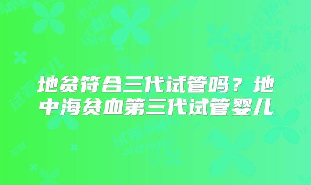 地贫符合三代试管吗？地中海贫血第三代试管婴儿