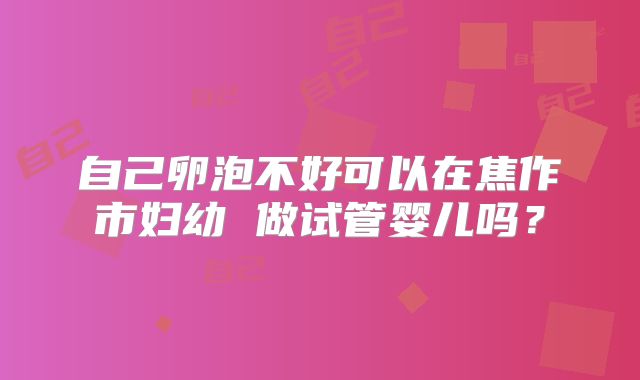 自己卵泡不好可以在焦作市妇幼 做试管婴儿吗？