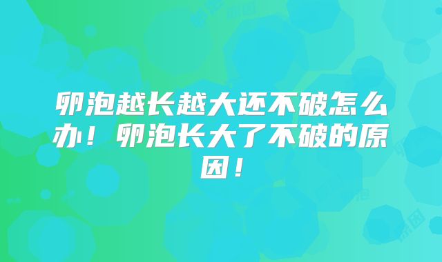 卵泡越长越大还不破怎么办!卵泡长大了不破的原因!