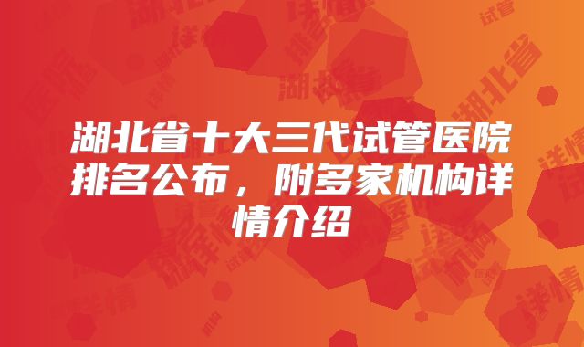 湖北省十大三代试管医院排名公布，附多家机构详情介绍