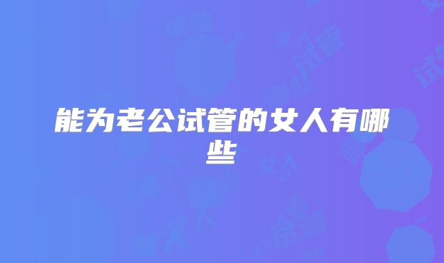 能为老公试管的女人有哪些