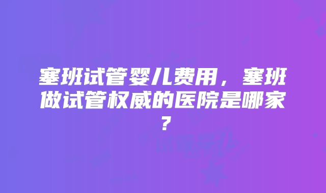 塞班试管婴儿费用，塞班做试管权威的医院是哪家？
