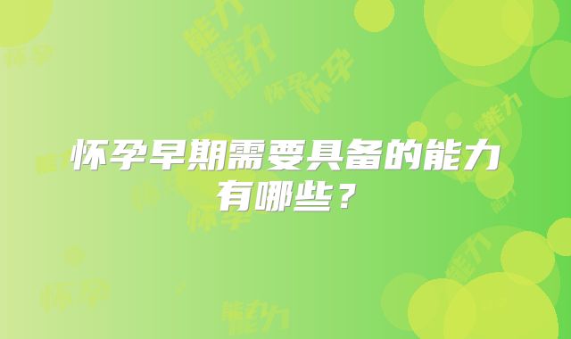 怀孕早期需要具备的能力有哪些？