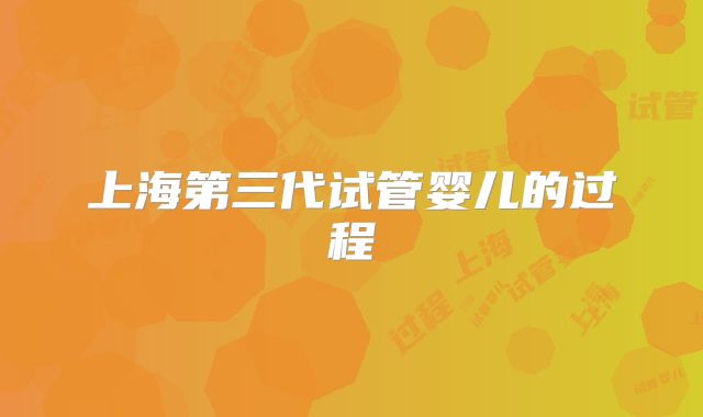 上海第三代试管婴儿的过程