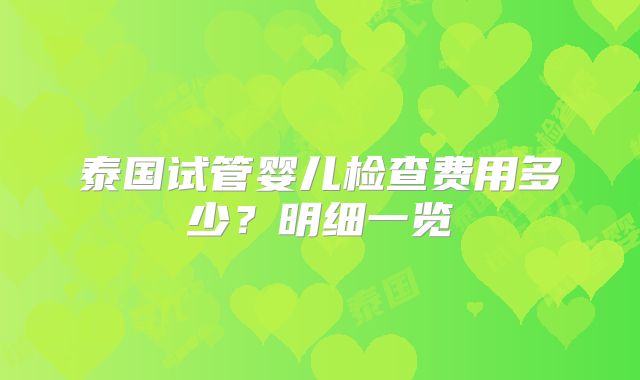泰国试管婴儿检查费用多少？明细一览