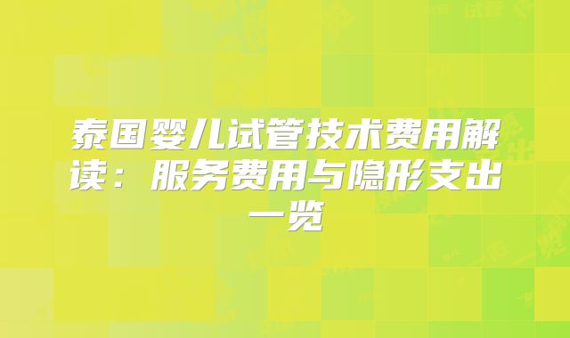 泰国婴儿试管技术费用解读：服务费用与隐形支出一览