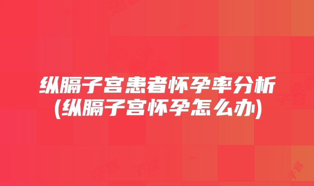 纵膈子宫患者怀孕率分析(纵膈子宫怀孕怎么办)