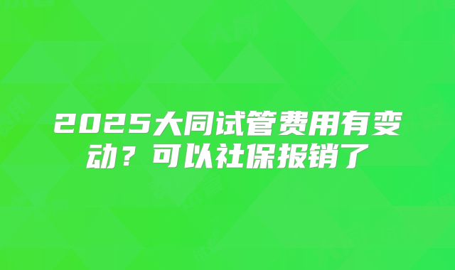 2025大同试管费用有变动？可以社保报销了