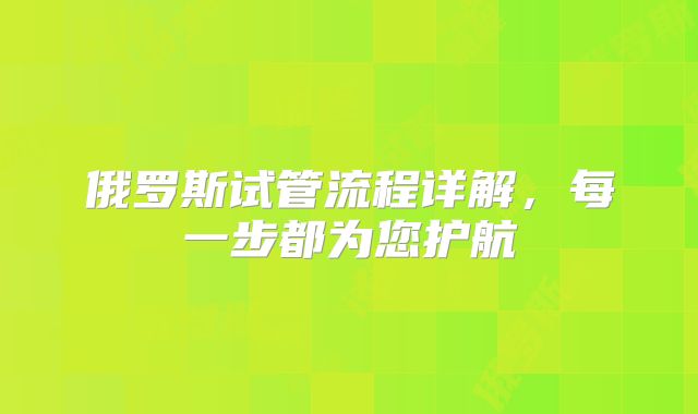俄罗斯试管流程详解，每一步都为您护航
