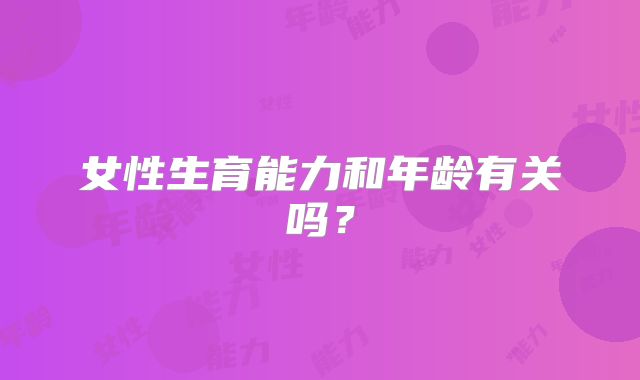 女性生育能力和年龄有关吗？
