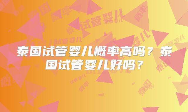 泰国试管婴儿概率高吗？泰国试管婴儿好吗？