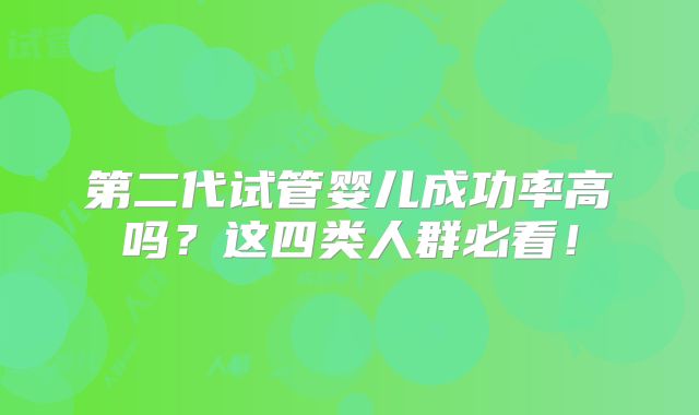 第二代试管婴儿成功率高吗？这四类人群必看！