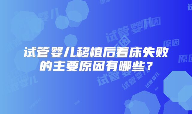 试管婴儿移植后着床失败的主要原因有哪些？