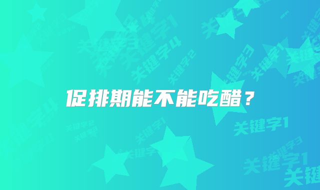 促排期能不能吃醋？