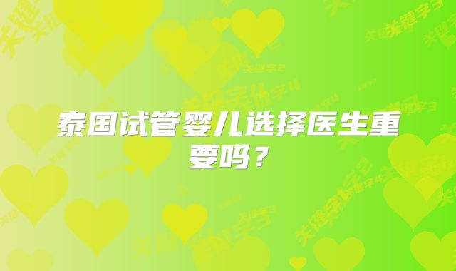 泰国试管婴儿选择医生重要吗？