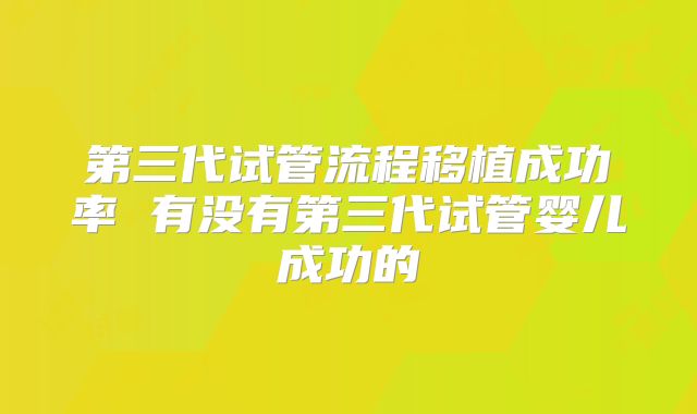 第三代试管流程移植成功率 有没有第三代试管婴儿成功的