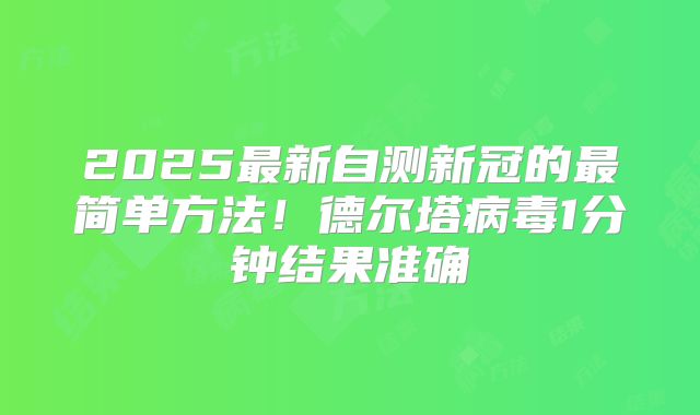 2025最新自测新冠的最简单方法!德尔塔病毒1分钟结果准确