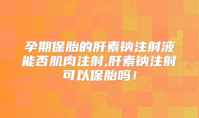 孕期保胎的肝素钠注射液能否肌肉注射,肝素钠注射可以保胎吗!