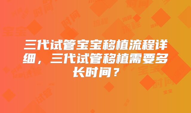 三代试管宝宝移植流程详细,三代试管移植需要多长时间?
