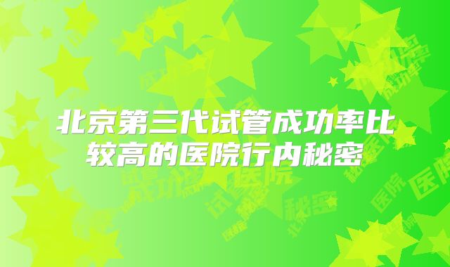 北京第三代试管成功率比较高的医院行内秘密
