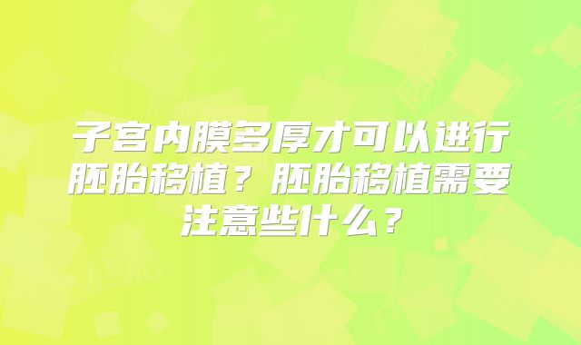 子宫内膜多厚才可以进行胚胎移植?胚胎移植需要注意些什么?