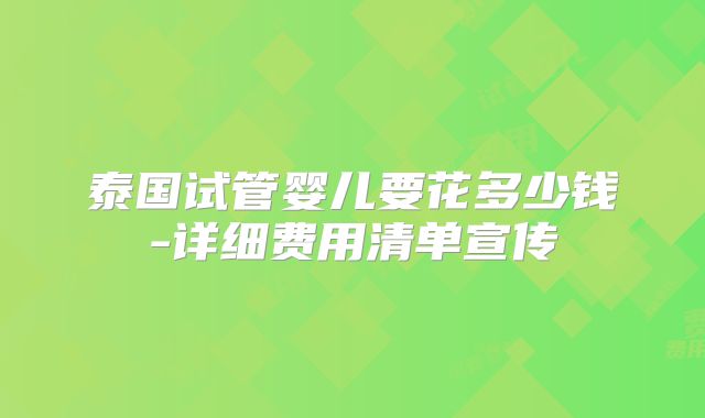 泰国试管婴儿要花多少钱-详细费用清单宣传