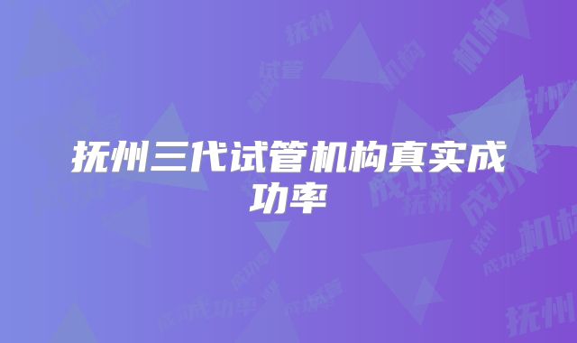 抚州三代试管机构真实成功率