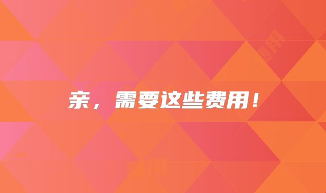 亲，需要这些费用！