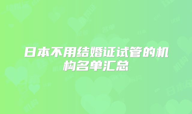 日本不用结婚证试管的机构名单汇总