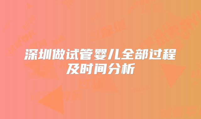 深圳做试管婴儿全部过程及时间分析