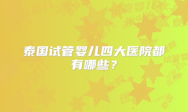 泰国试管婴儿四大医院都有哪些?