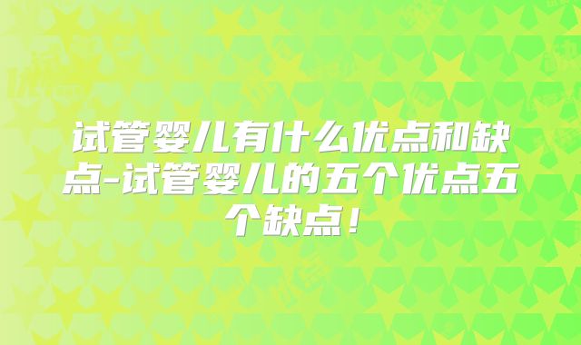 试管婴儿有什么优点和缺点-试管婴儿的五个优点五个缺点！