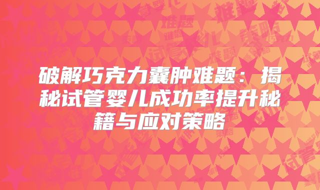 破解巧克力囊肿难题：揭秘试管婴儿成功率提升秘籍与应对策略
