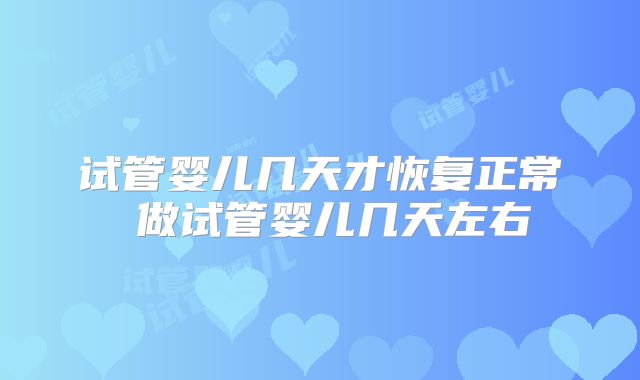 试管婴儿几天才恢复正常 做试管婴儿几天左右