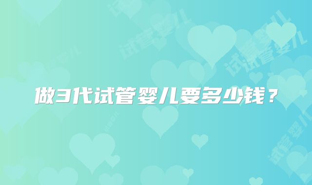 做3代试管婴儿要多少钱？