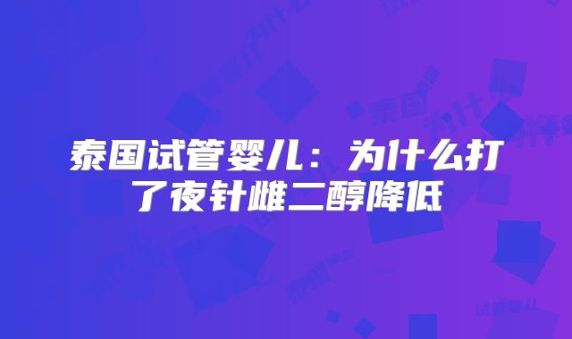 泰国试管婴儿：为什么打了夜针雌二醇降低