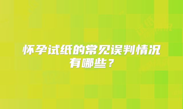 怀孕试纸的常见误判情况有哪些？