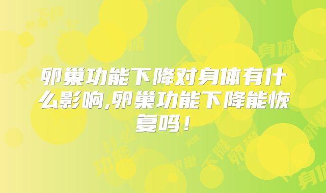 卵巢功能下降对身体有什么影响,卵巢功能下降能恢复吗！