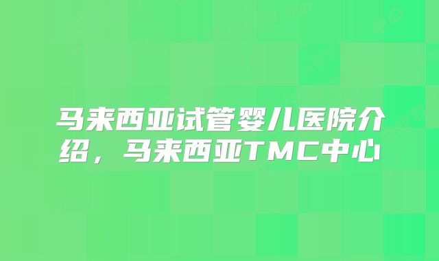 马来西亚试管婴儿医院介绍，马来西亚TMC中心