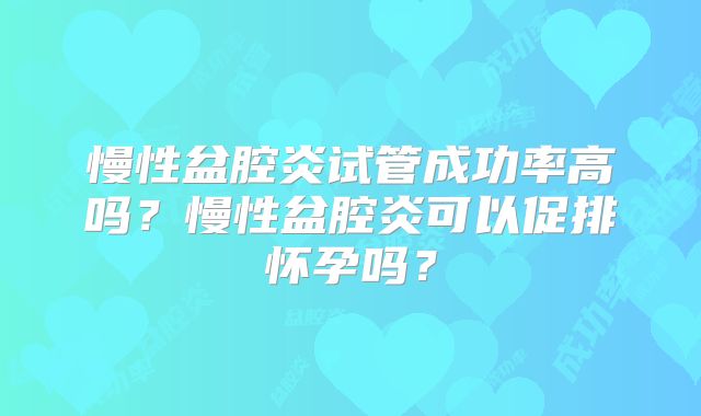 慢性盆腔炎试管成功率高吗？慢性盆腔炎可以促排怀孕吗？