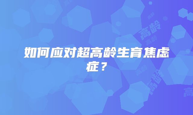 如何应对超高龄生育焦虑症？