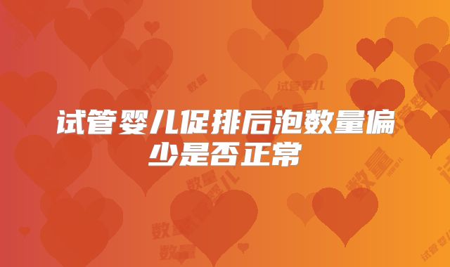 试管婴儿促排后泡数量偏少是否正常
