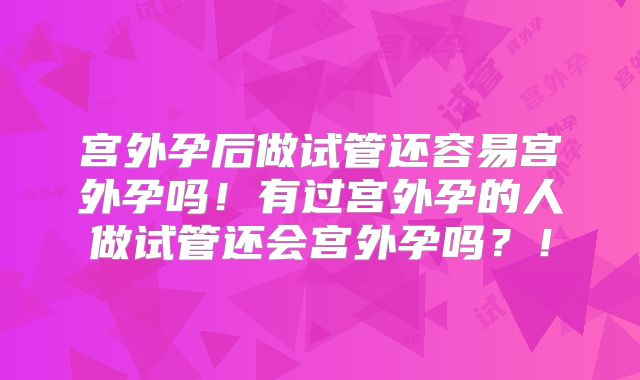 宫外孕后做试管还容易宫外孕吗!有过宫外孕的人做试管还会宫外孕吗?!