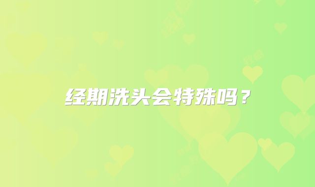 经期洗头会特殊吗?