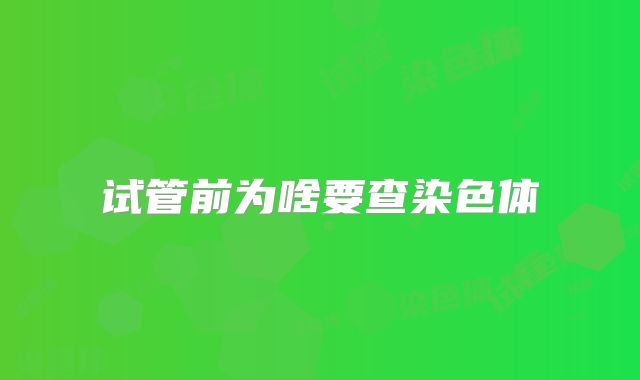 试管前为啥要查染色体