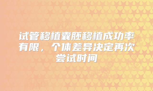 试管移植囊胚移植成功率有限,个体差异决定再次尝试时间