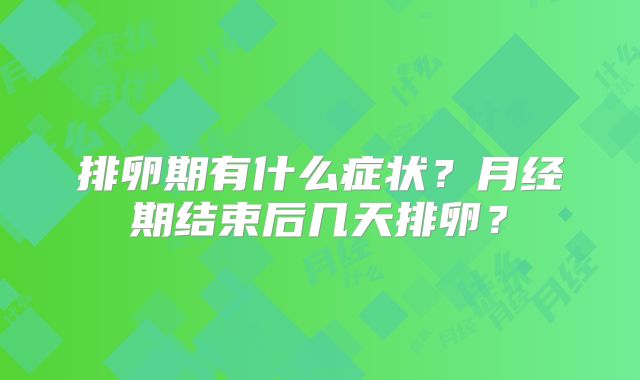 排卵期有什么症状?月经期结束后几天排卵?