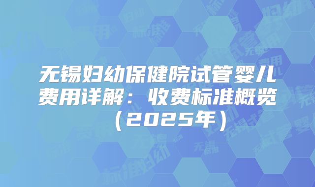 无锡妇幼保健院试管婴儿费用详解:收费标准概览(2025年)