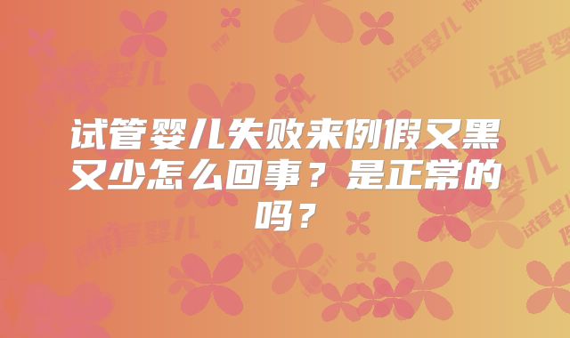 试管婴儿失败来例假又黑又少怎么回事？是正常的吗？