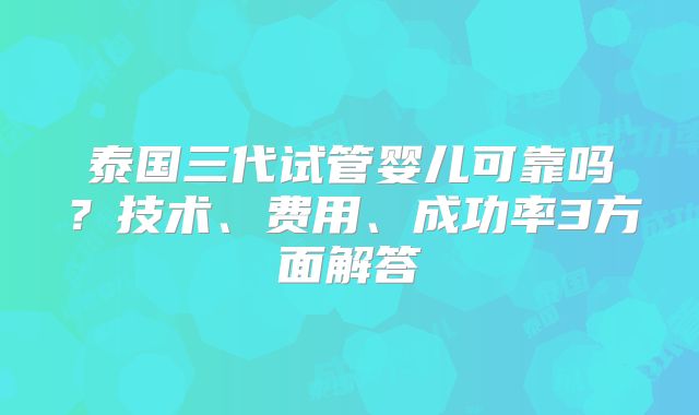 泰国三代试管婴儿可靠吗?技术、费用、成功率3方面解答